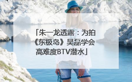 朱一龙透露：为拍《东极岛》吴磊学会高难度BTV潜水