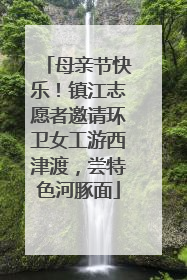 母亲节快乐！镇江志愿者邀请环卫女工游西津渡，尝特色河豚面