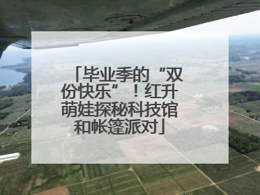 毕业季的“双份快乐”！红升萌娃探秘科技馆和帐篷派对