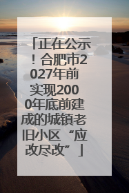 正在公示！合肥市2027年前实现2000年底前建成的城镇老旧小区“应改尽改”