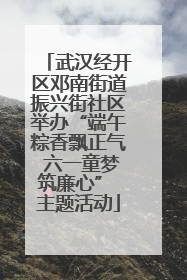 武汉经开区邓南街道振兴街社区举办“端午粽香飘正气 六一童梦筑廉心” 主题活动