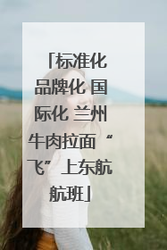 标准化 品牌化 国际化 兰州牛肉拉面“飞”上东航航班