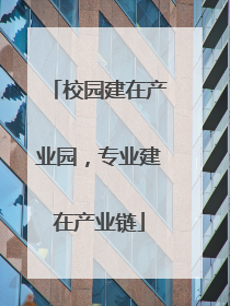 校园建在产业园，专业建在产业链