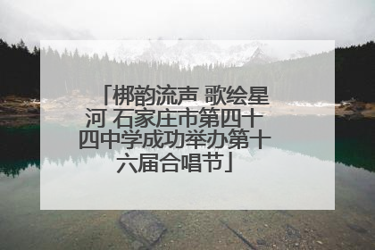 梆韵流声 歌绘星河 石家庄市第四十四中学成功举办第十六届合唱节