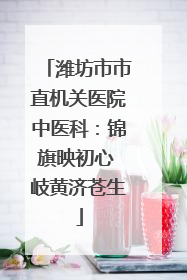 潍坊市市直机关医院中医科：锦旗映初心 岐黄济苍生
