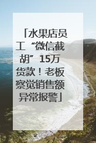 水果店员工“微信截胡”15万货款！老板察觉销售额异常报警