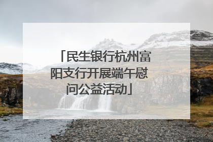 民生银行杭州富阳支行开展端午慰问公益活动