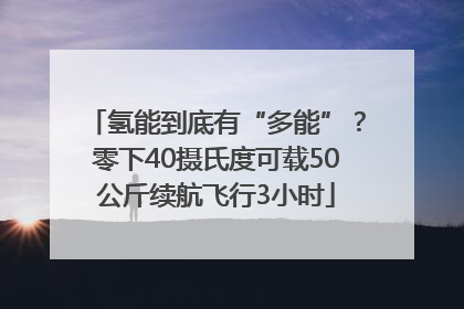 氢能到底有“多能”？零下40摄氏度可载50公斤续航飞行3小时