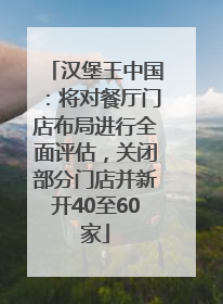 汉堡王中国：将对餐厅门店布局进行全面评估，关闭部分门店并新开40至60家