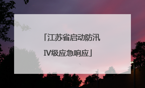 江苏省启动防汛IV级应急响应