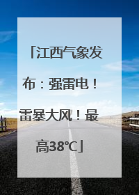 江西气象发布：强雷电！雷暴大风！最高38℃