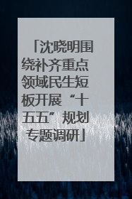 沈晓明围绕补齐重点领域民生短板开展“十五五”规划专题调研