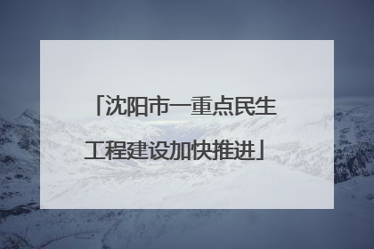 沈阳市一重点民生工程建设加快推进