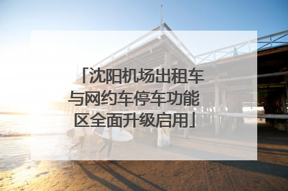 沈阳机场出租车与网约车停车功能区全面升级启用