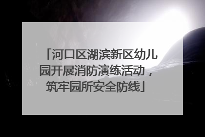 河口区湖滨新区幼儿园开展消防演练活动，筑牢园所安全防线