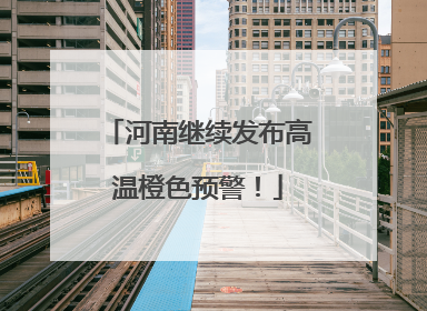 河南继续发布高温橙色预警！