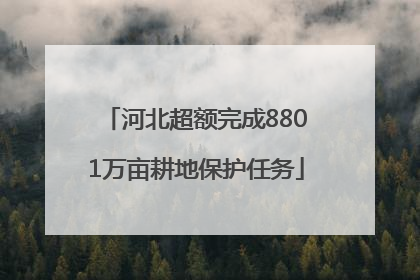 河北超额完成8801万亩耕地保护任务