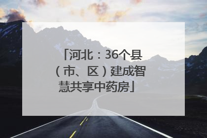 河北：36个县（市、区）建成智慧共享中药房