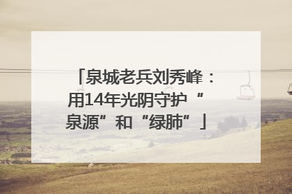 泉城老兵刘秀峰：用14年光阴守护“泉源”和“绿肺”