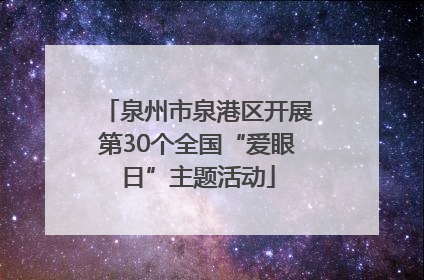 泉州市泉港区开展第30个全国“爱眼日”主题活动