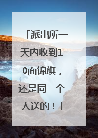 派出所一天内收到10面锦旗，还是同一个人送的！