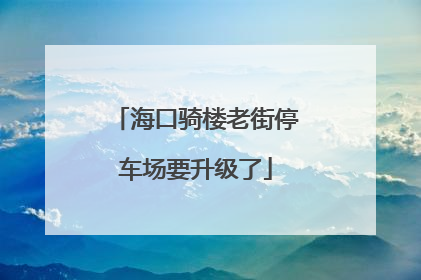 海口骑楼老街停车场要升级了