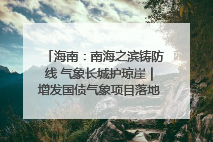 海南：南海之滨铸防线 气象长城护琼崖｜增发国债气象项目落地见效系列报道
