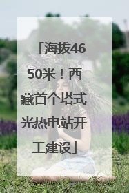 海拔4650米！西藏首个塔式光热电站开工建设