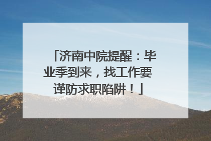 济南中院提醒：毕业季到来，找工作要谨防求职陷阱！