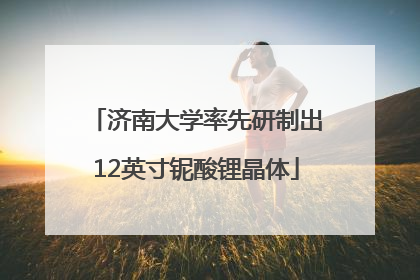 济南大学率先研制出12英寸铌酸锂晶体