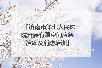 济南市第七人民医院开展有限空间应急演练及消防培训