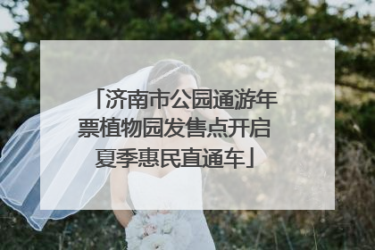 济南市公园通游年票植物园发售点开启夏季惠民直通车
