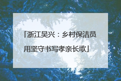 浙江吴兴：乡村保洁员用坚守书写孝亲长歌