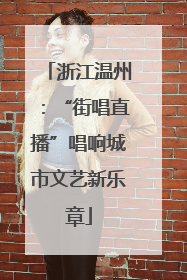 浙江温州：“街唱直播”唱响城市文艺新乐章