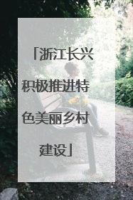浙江长兴积极推进特色美丽乡村建设