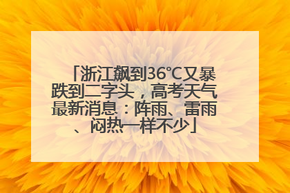 浙江飙到36℃又暴跌到二字头，高考天气最新消息：阵雨、雷雨、闷热一样不少