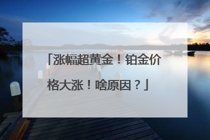 涨幅超黄金！铂金价格大涨！啥原因？