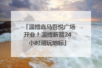 淄博鑫马吾悦广场开业！淄博新晋24小时潮玩地标