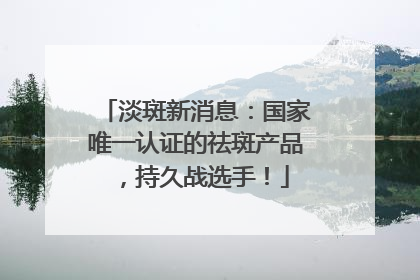 淡斑新消息：国家唯一认证的祛斑产品，持久战选手！