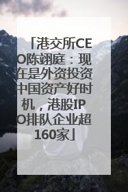 港交所CEO陈翊庭：现在是外资投资中国资产好时机，港股IPO排队企业超160家
