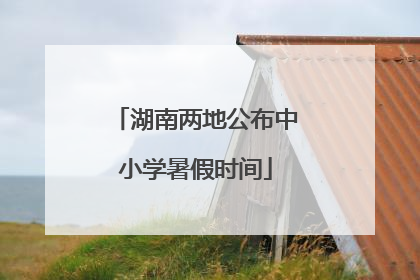 湖南两地公布中小学暑假时间