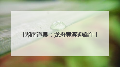 湖南道县：龙舟竞渡迎端午