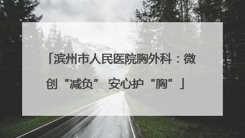滨州市人民医院胸外科：微创“减负” 安心护“胸”