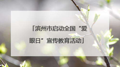滨州市启动全国“爱眼日”宣传教育活动