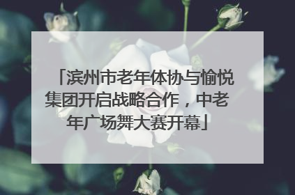 滨州市老年体协与愉悦集团开启战略合作，中老年广场舞大赛开幕