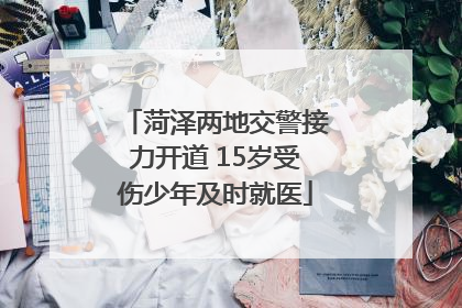 菏泽两地交警接力开道 15岁受伤少年及时就医
