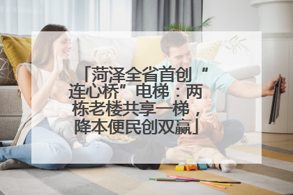 菏泽全省首创“连心桥”电梯：两栋老楼共享一梯，降本便民创双赢