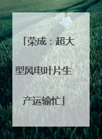 荣成：超大型风电叶片生产运输忙