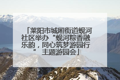 莱阳市城厢街道蚬河社区举办“蚬河粽香融乐韵，同心筑梦游园行” 主题游园会
