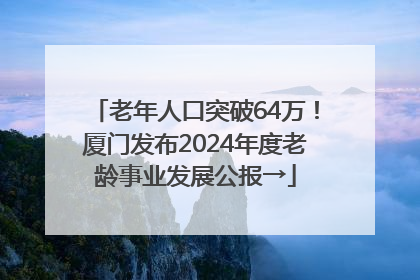 老年人口突破64万！厦门发布2024年度老龄事业发展公报→